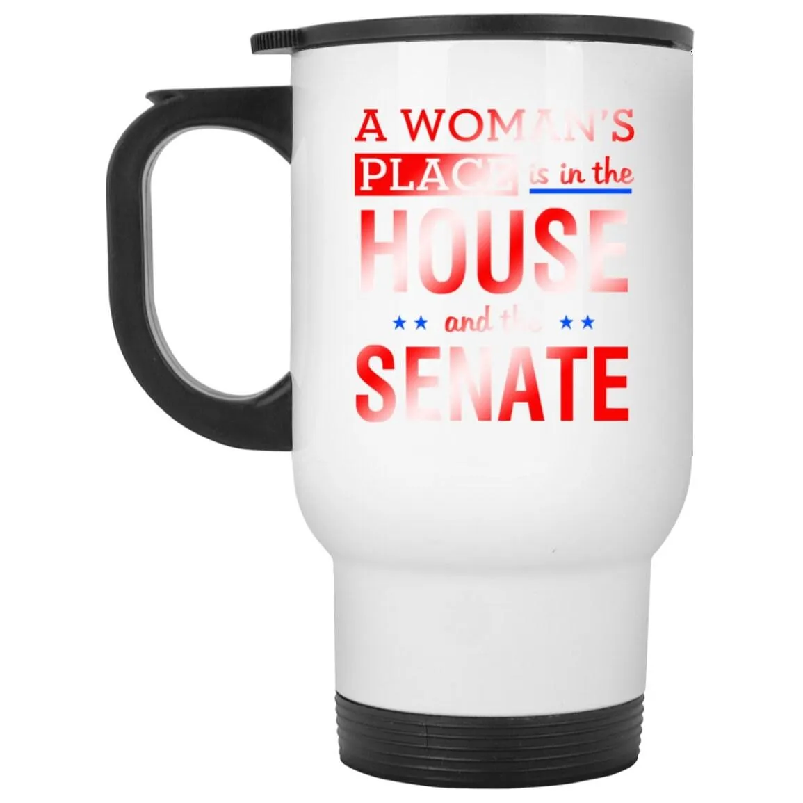 A Woman&#39;S Place Is In The House And The Senate || White Travel Mug