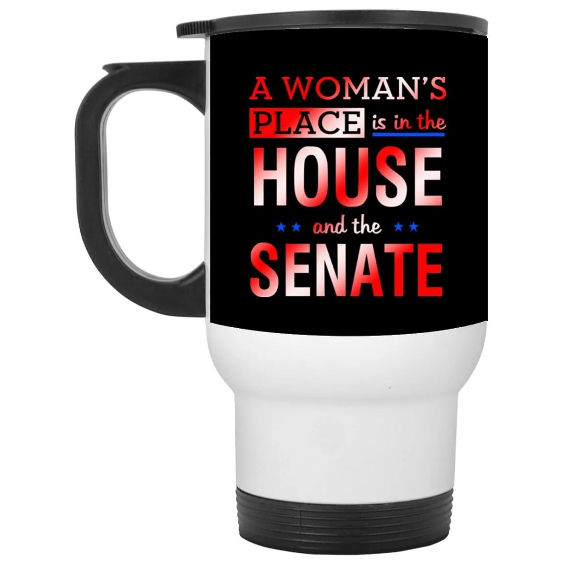 A Woman&#39;S Place Is In The House And The Senate || White Travel Mug